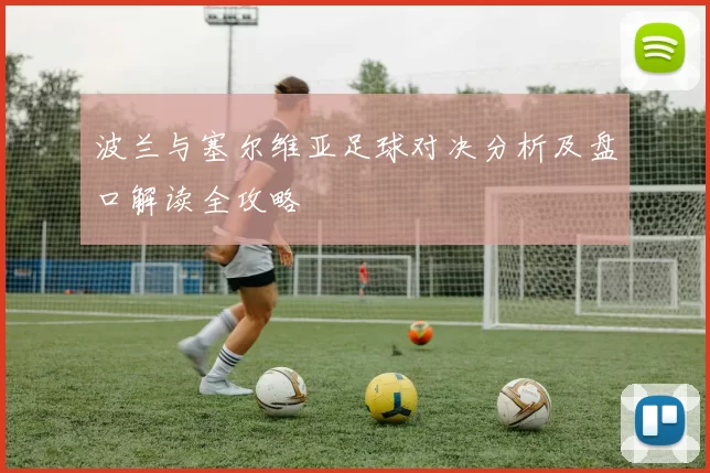 波兰与塞尔维亚足球对决分析及盘口解读全攻略