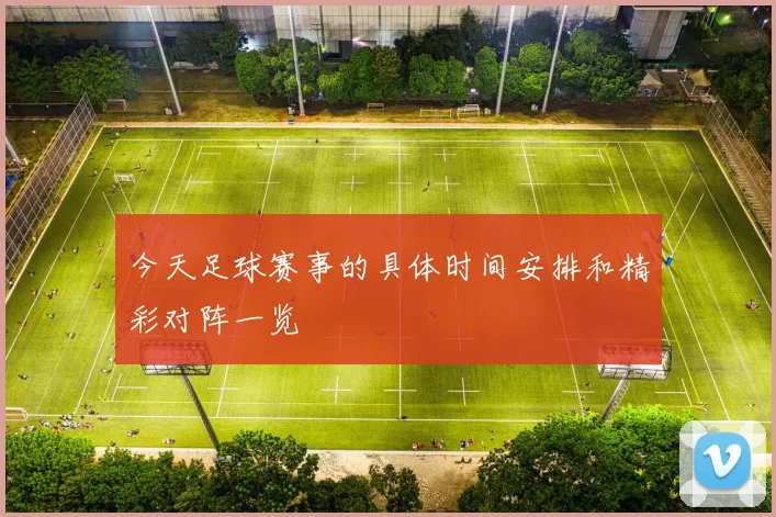 今天足球赛事的具体时间安排和精彩对阵一览