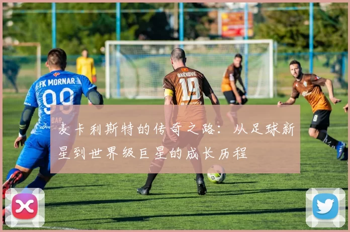 麦卡利斯特的传奇之路：从足球新星到世界级巨星的成长历程