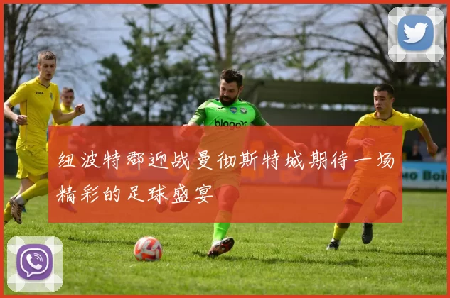 纽波特郡迎战曼彻斯特城期待一场精彩的足球盛宴