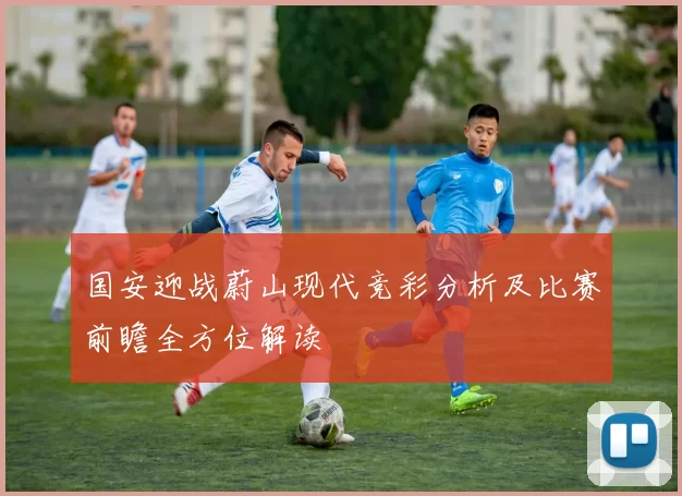 国安迎战蔚山现代竞彩分析及比赛前瞻全方位解读