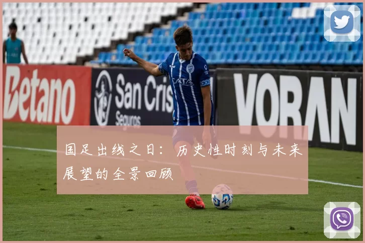 国足出线之日：历史性时刻与未来展望的全景回顾