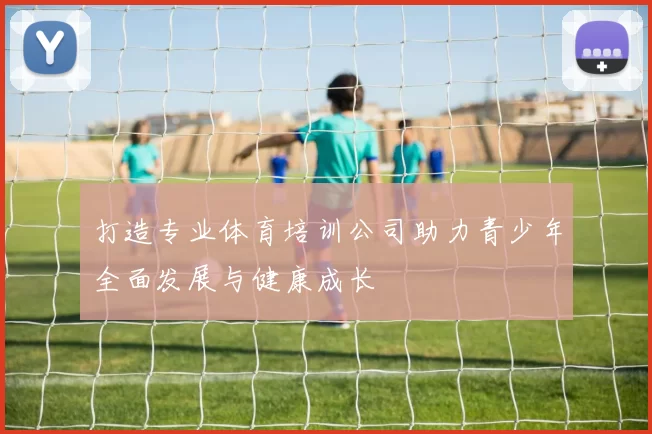 打造专业体育培训公司助力青少年全面发展与健康成长