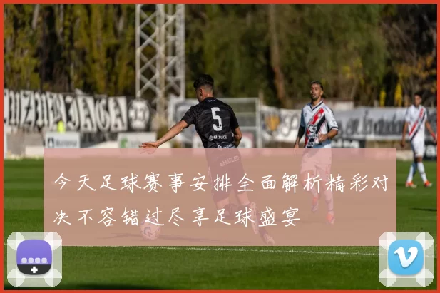 今天足球赛事安排全面解析精彩对决不容错过尽享足球盛宴