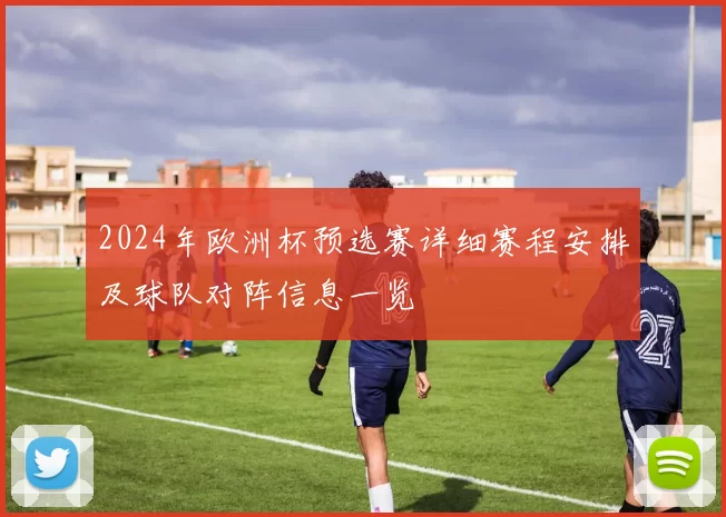 2024年欧洲杯预选赛详细赛程安排及球队对阵信息一览