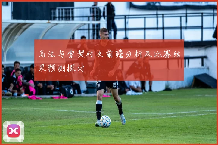 乌法与索契对决前瞻分析及比赛结果预测探讨