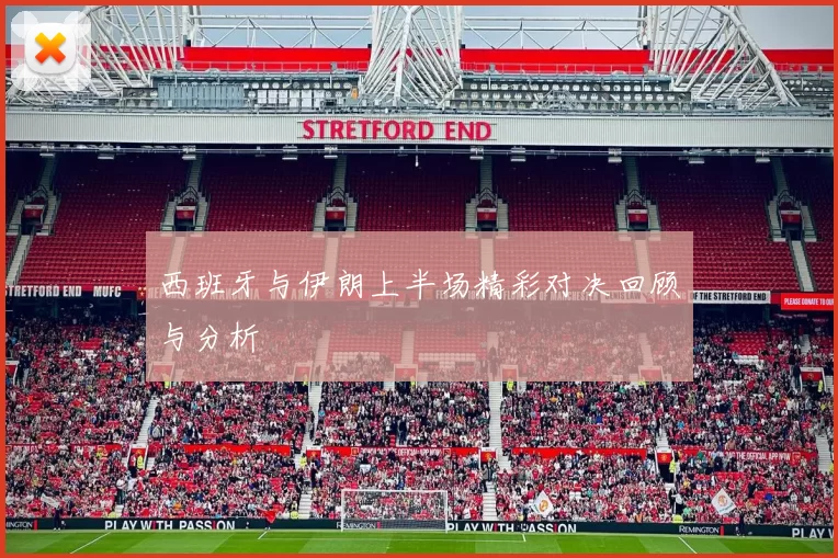 西班牙与伊朗上半场精彩对决回顾与分析