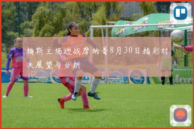 梅斯主场迎战摩纳哥8月30日精彩对决展望与分析