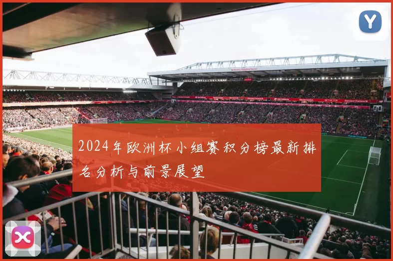 2024年欧洲杯小组赛积分榜最新排名分析与前景展望